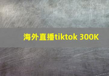 海外直播tiktok 300K